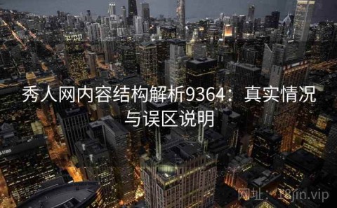 秀人网内容结构解析9364：真实情况与误区说明