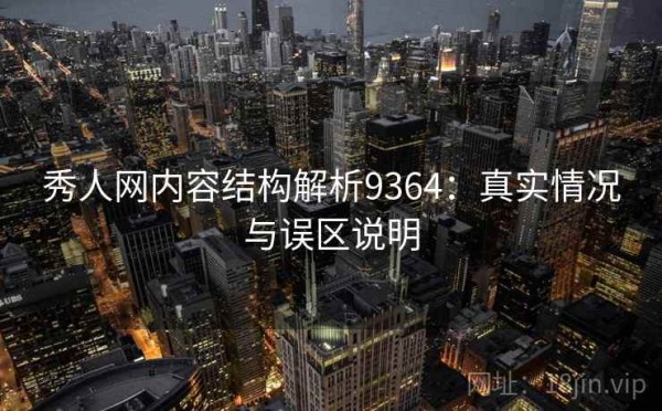 秀人网内容结构解析9364：真实情况与误区说明