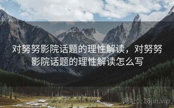 对努努影院话题的理性解读，对努努影院话题的理性解读怎么写