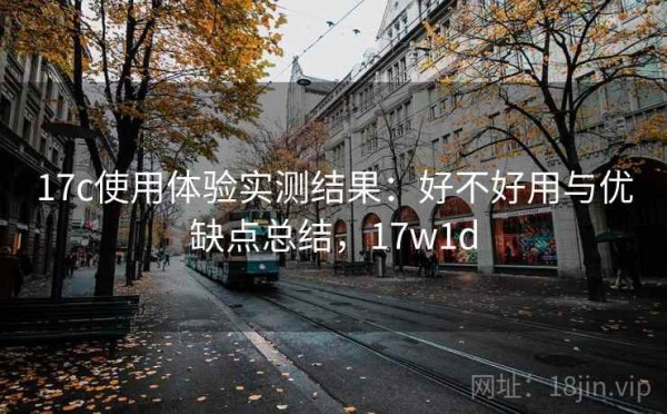 17c使用体验实测结果：好不好用与优缺点总结，17w1d