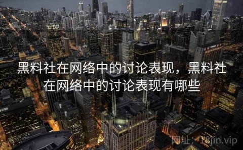 黑料社在网络中的讨论表现，黑料社在网络中的讨论表现有哪些