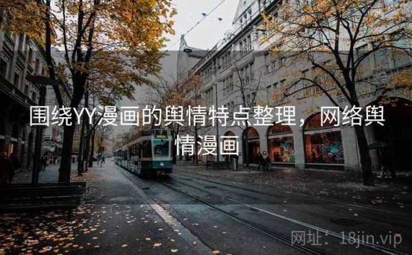 围绕YY漫画的舆情特点整理，网络舆情漫画