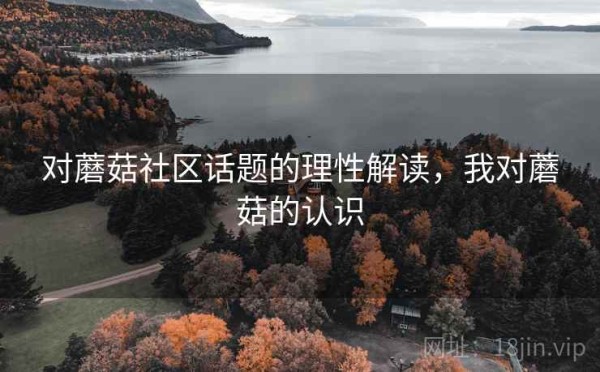 对蘑菇社区话题的理性解读，我对蘑菇的认识