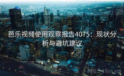 芭乐视频使用观察报告4075：现状分析与避坑建议