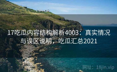 17吃瓜内容结构解析4003：真实情况与误区说明，吃瓜汇总2021