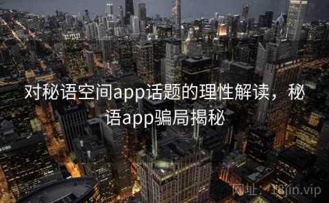 对秘语空间app话题的理性解读，秘语app骗局揭秘