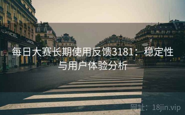 每日大赛长期使用反馈3181：稳定性与用户体验分析