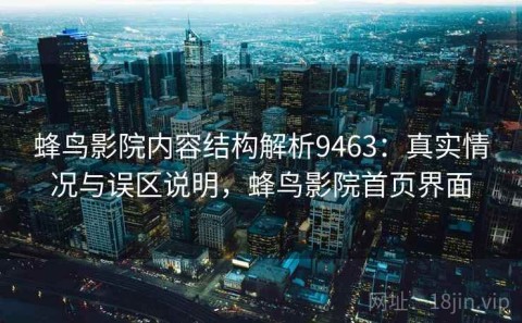 蜂鸟影院内容结构解析9463：真实情况与误区说明，蜂鸟影院首页界面