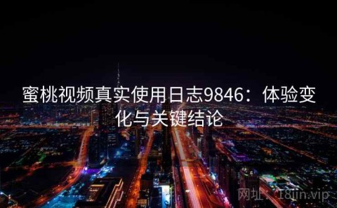 蜜桃视频真实使用日志9846：体验变化与关键结论