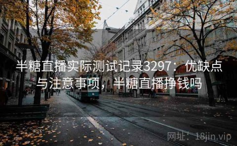 半糖直播实际测试记录3297：优缺点与注意事项，半糖直播挣钱吗