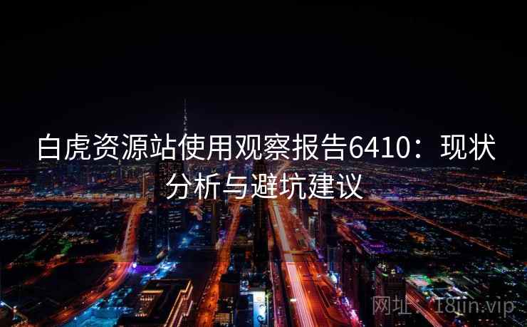 白虎资源站使用观察报告6410：现状分析与避坑建议