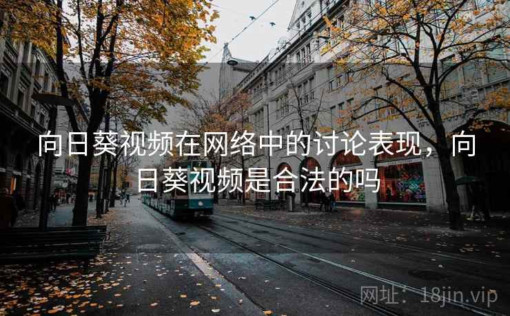向日葵视频在网络中的讨论表现，向日葵视频是合法的吗