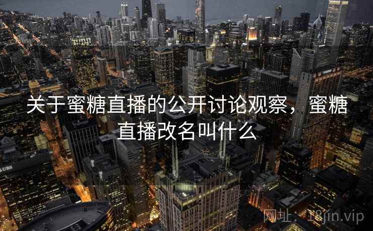 关于蜜糖直播的公开讨论观察，蜜糖直播改名叫什么