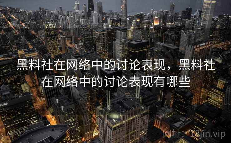 黑料社在网络中的讨论表现,黑料社在网络中的讨论表现有哪些 黑料社在网络中的讨论表现,黑料社在网络中的讨论表现有哪些