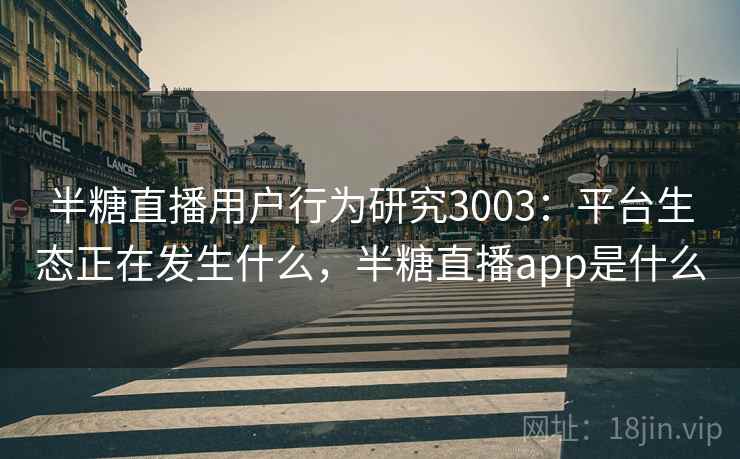半糖直播用户行为研究3003：平台生态正在发生什么，半糖直播app是什么