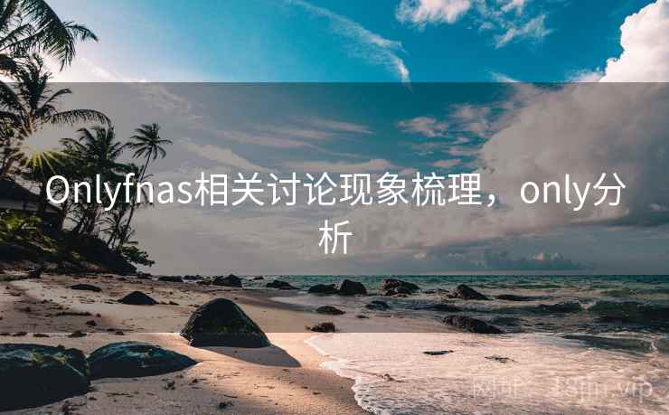 Onlyfnas相关讨论现象梳理，only分析