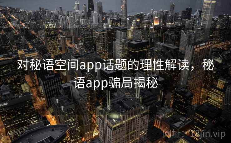对秘语空间app话题的理性解读，秘语app骗局揭秘