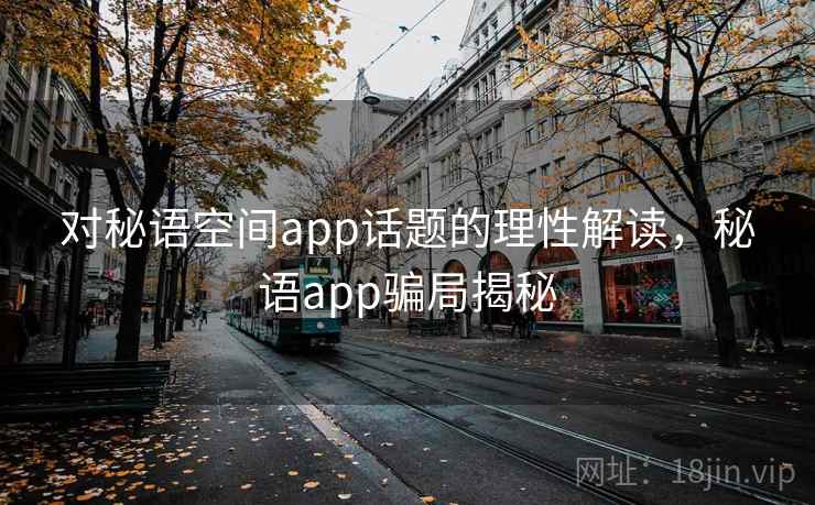 对秘语空间app话题的理性解读，秘语app骗局揭秘