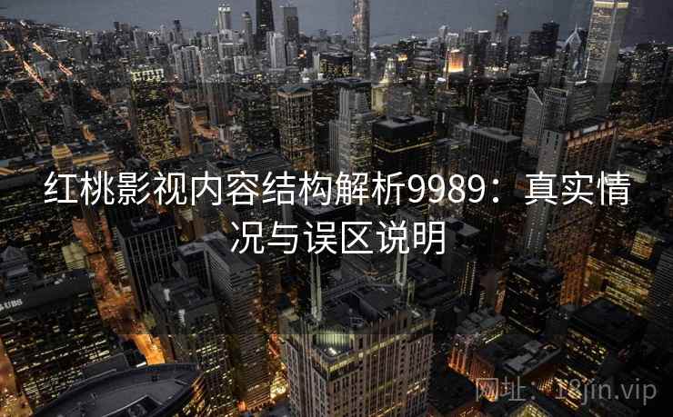 红桃影视内容结构解析9989：真实情况与误区说明
