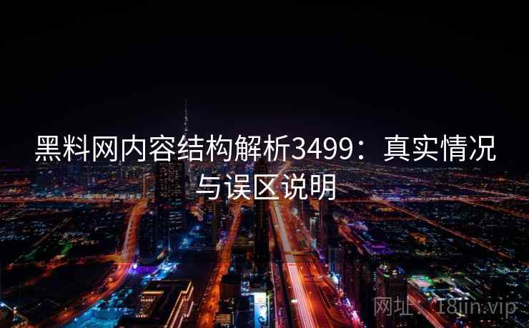 黑料网内容结构解析3499:真实情况与误区说明 黑料网内容结构解析3499:真实情况与误区说明