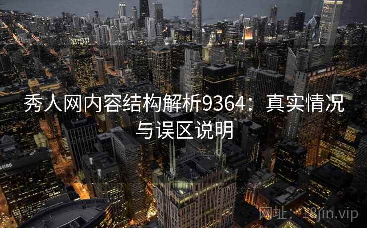 秀人网内容结构解析9364：真实情况与误区说明