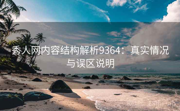 秀人网内容结构解析9364：真实情况与误区说明