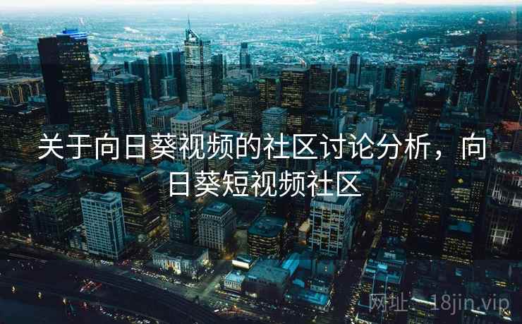 关于向日葵视频的社区讨论分析，向日葵短视频社区