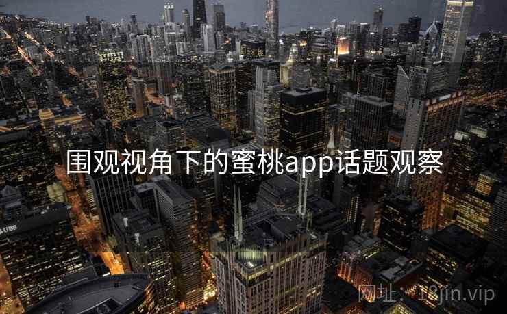 围观视角下的蜜桃app话题观察