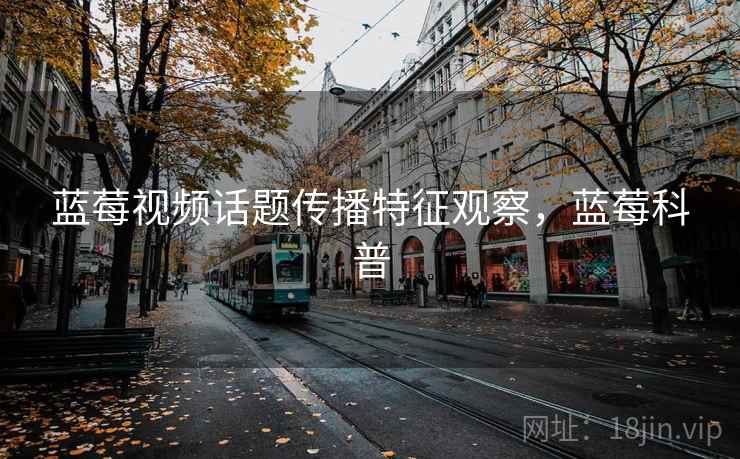 蓝莓视频话题传播特征观察，蓝莓科普