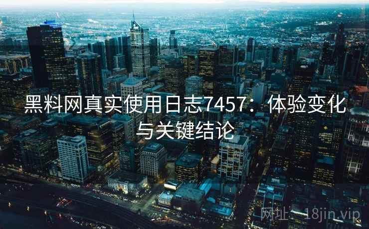 黑料网真实使用日志7457:体验变化与关键结论 黑料网真实使用日志7457:体验变化与关键结论