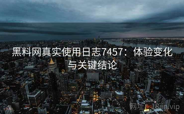 黑料网真实使用日志7457:体验变化与关键结论 黑料网真实使用日志7457:体验变化与关键结论