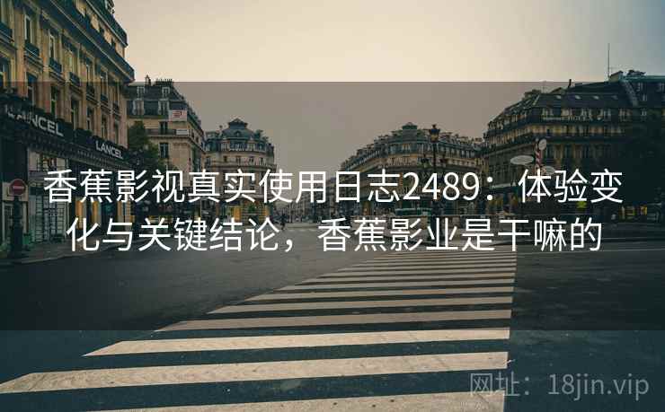 香蕉影视真实使用日志2489:体验变化与关键结论,香蕉影业是干嘛的 香蕉影视真实使用日志2489:体验变化与关键结论,香蕉影业是干嘛的
