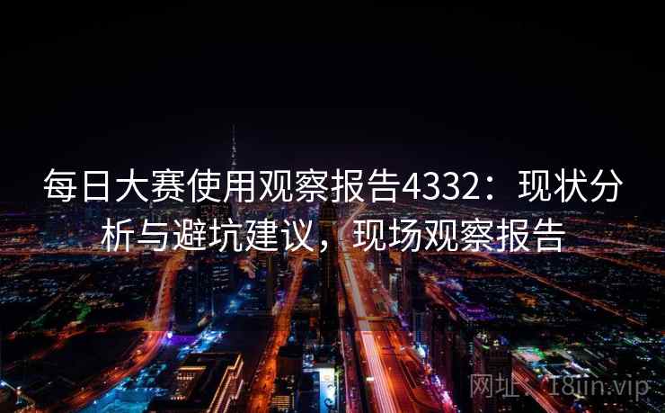 每日大赛使用观察报告4332：现状分析与避坑建议，现场观察报告