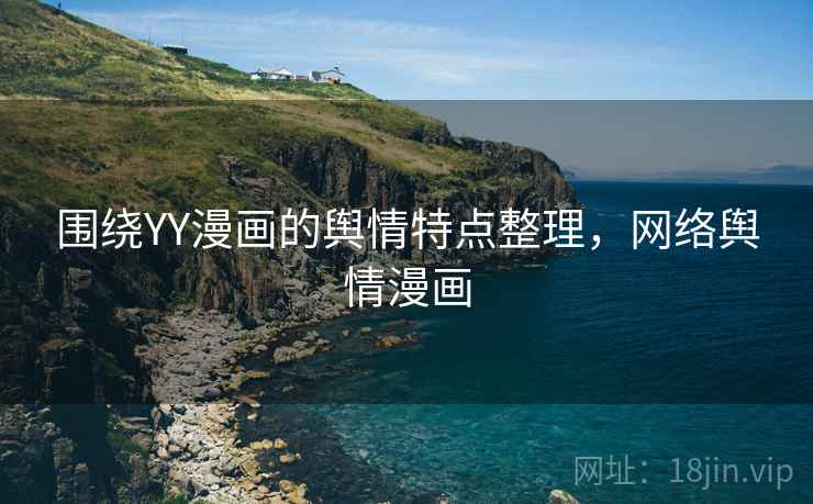 围绕YY漫画的舆情特点整理,网络舆情漫画 围绕YY漫画的舆情特点整理,网络舆情漫画