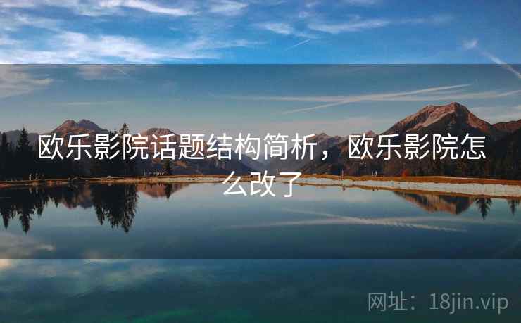 欧乐影院话题结构简析,欧乐影院怎么改了 欧乐影院话题结构简析,欧乐影院怎么改了