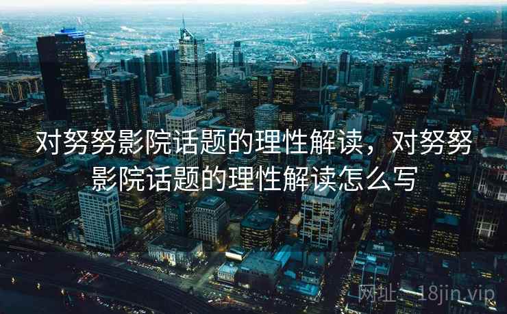 对努努影院话题的理性解读，对努努影院话题的理性解读怎么写