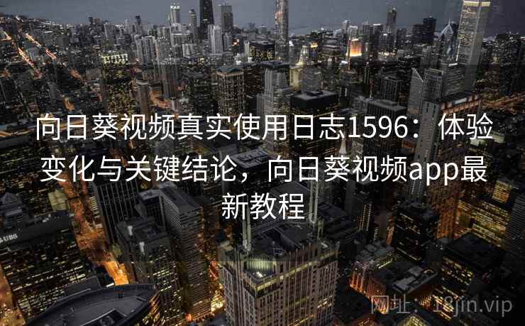 向日葵视频真实使用日志1596:体验变化与关键结论,向日葵视频app最新教程 向日葵视频真实使用日志1596:体验变化与关键结论,向日葵视频app最新教程