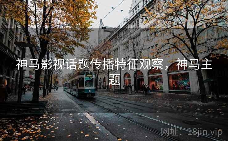 神马影视话题传播特征观察,神马主题 神马影视话题传播特征观察,神马主题