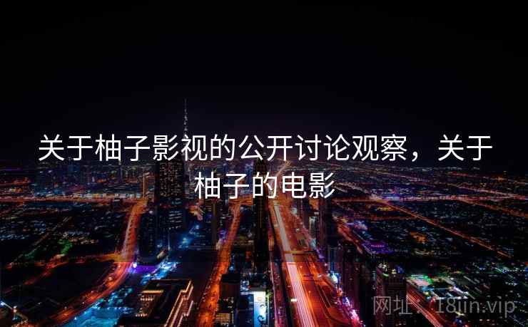 关于柚子影视的公开讨论观察,关于柚子的电影 关于柚子影视的公开讨论观察,关于柚子的电影