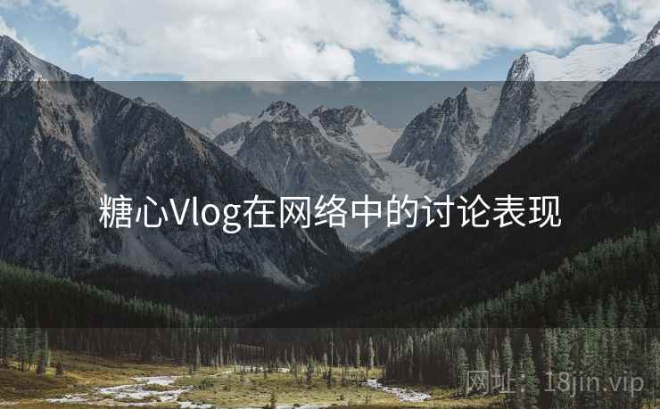 糖心Vlog在网络中的讨论表现 糖心Vlog在网络中的讨论表现