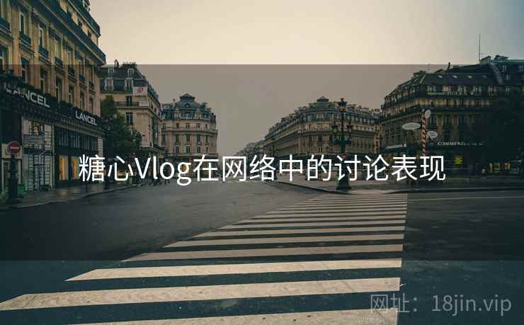 糖心Vlog在网络中的讨论表现 糖心Vlog在网络中的讨论表现