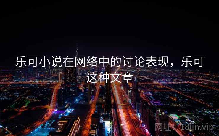 乐可小说在网络中的讨论表现，乐可这种文章