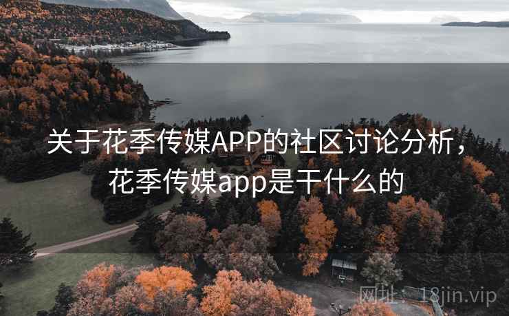 关于花季传媒APP的社区讨论分析,花季传媒app是干什么的 关于花季传媒APP的社区讨论分析,花季传媒app是干什么的