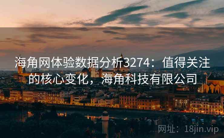 海角网体验数据分析3274:值得关注的核心变化,海角科技有限公司 海角网体验数据分析3274:值得关注的核心变化,海角科技有限公司