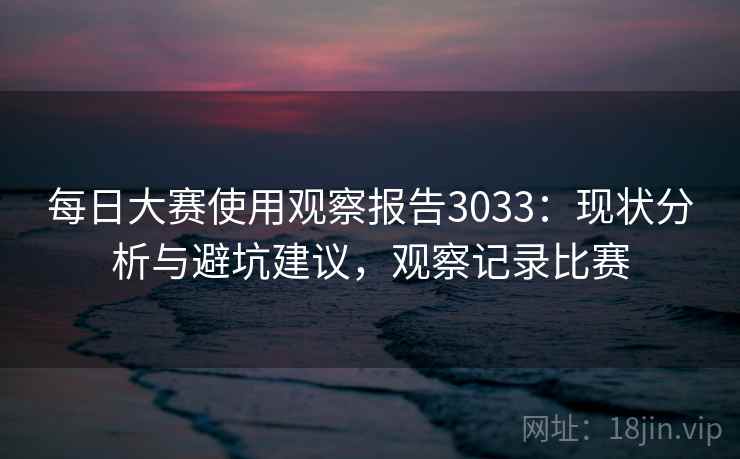 每日大赛使用观察报告3033：现状分析与避坑建议，观察记录比赛